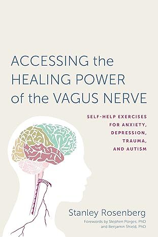 Accessing the Healing Power of the Vagus Nerve. Self-Help Exercises for Anxiety, Depression, Trauma, and Autism