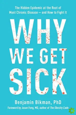 Why We Get Sick: The Hidden Epidemic at the Root of Most Chronic Disease